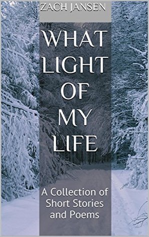 Read Online What Light of My Life: A Collection of Short Stories and Poems - Zach Jansen file in PDF