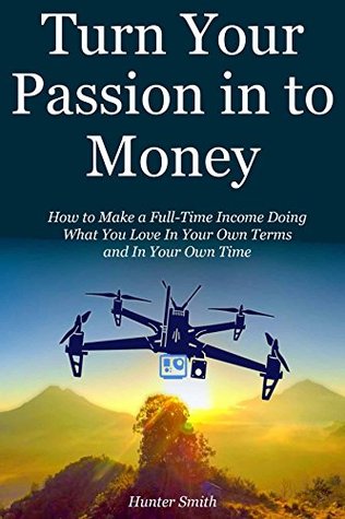 Read Online Turn Your Passion In to Money: How to Make a Full-Time Income Doing What You Love In Your Own Terms and In Your Own Time - Hunter Smith file in ePub