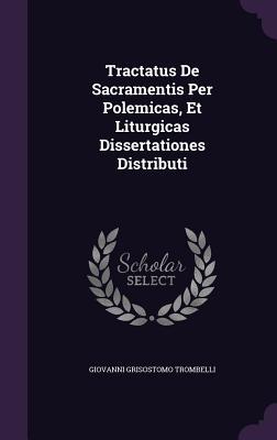 Read Online Tractatus de Sacramentis Per Polemicas, Et Liturgicas Dissertationes Distributi - Giovanni Grisostomo Trombelli file in PDF