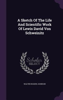 Read Online A Sketch of the Life and Scientific Work of Lewis David Von Schweinitz - Walter R. Johnson file in ePub