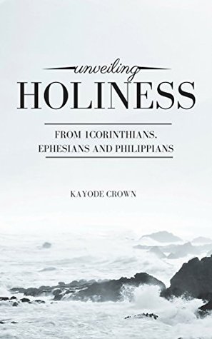 Read Online Unveiling Holiness From 1Corinthians, Ephesians and Philippians - Kayode Crown file in PDF