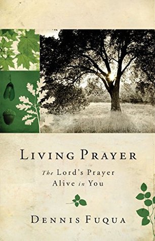 Download Living Prayer: The Lord's Prayer Alive in You - Dennis Fuqua | PDF