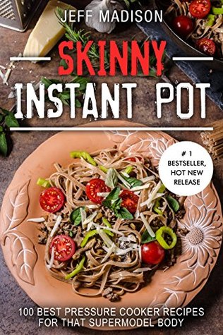 Read Skinny Instant Pot: 100 Best Pressure Cooker Recipes For That Supermodel Body (Good Food Series) - Jeff Madison | ePub