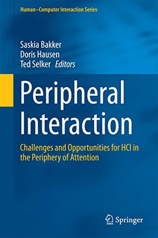Read Online Peripheral Interaction: Challenges and Opportunities for HCI in the Periphery of Attention (Human-Computer Interaction Series) - Saskia Bakker | PDF