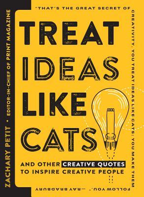 Read Online Treat Ideas Like Cats: And Other Creative Quotes to Inspire Creative People - Zachary Petit | PDF