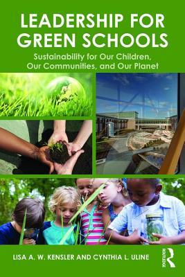 Read Online Leadership for Green Schools: Sustainability for Our Children, Our Communities, and Our Planet - Lisa A.W. Kensler | PDF
