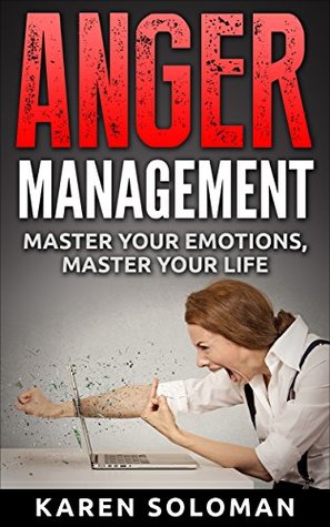 Full Download Anger Management: Ultimate Guide for Anger Management, No More Frustration, Irritability, or Losing Your Temper: Master Your Emotions, Start Your Happier and Better Life Today! - Karen Soloman file in ePub