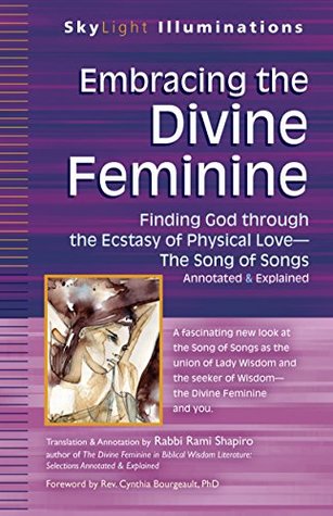 Read Online Embracing the Divine Feminine: Finding God through God the Ecstasy of Physical Love-The Song of Songs Annotated & Explained (SkyLight Illuminations) - Cynthia Bourgeault | PDF