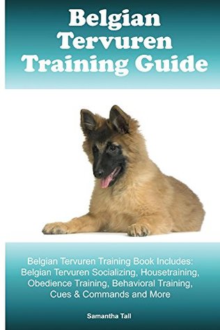 Full Download Belgian Tervuren Training Guide Belgian Tervuren Training Book Includes: Belgian Tervuren Socializing, Housetraining, Obedience Training, Behavioral Training, Cues & Commands and More - Samantha Tall | ePub