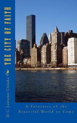 Full Download The City of Faith: A Foretaste of the Beautiful World to Come - Lawrence D.C. Chinaka file in PDF