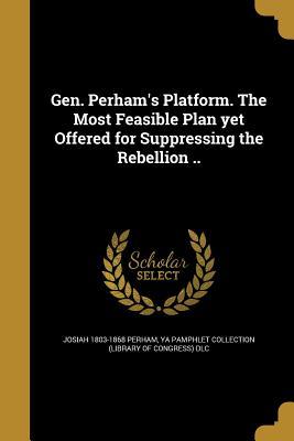 Read Online Gen. Perham's Platform. the Most Feasible Plan Yet Offered for Suppressing the Rebellion .. - Josiah 1803-1868 Perham file in ePub