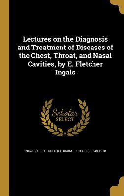 Read Online Lectures on the Diagnosis and Treatment of Diseases of the Chest, Throat, and Nasal Cavities, by E. Fletcher Ingals - E Fletcher (Ephraim Fletcher) Ingals file in ePub