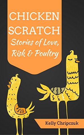 Full Download Chicken Scratch: Stories of Love, Risk & Poultry - Kelly Chripczuk file in PDF