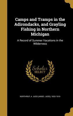 Read Camps and Tramps in the Adirondacks, and Grayling Fishing in Northern Michigan: A Record of Summer Vacations in the Wilderness - Ansel Judd Northrup | PDF