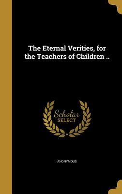 Full Download The Eternal Verities, for the Teachers of Children .. - Anonymous file in ePub