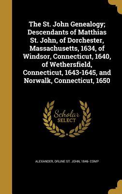 Download The St. John Genealogy; Descendants of Matthias St. John, of Dorchester, Massachusetts, 1634, of Windsor, Connecticut, 1640, of Wethersfield, Connecticut, 1643-1645, and Norwalk, Connecticut, 1650 - Orline St John 1846- Comp Alexander | ePub