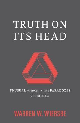 Read Online Truth on Its Head: Unusual Wisdom in the Paradoxes of the Bible - Warren W. Wiersbe file in ePub