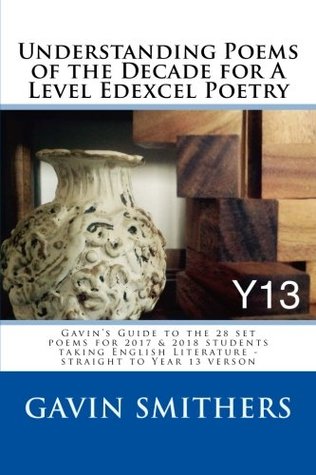 Read Online Understanding Poems of the Decade for a Level Edexcel Poetry: Gavin's Guide to the 28 Set Poems for 2017 & 2018 Students Taking English Literature - Straight to Year 13 Verson - Gavin Smithers | PDF