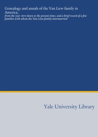Download Genealogy and annals of the Van Liew family in America,: from the year 1670 down to the present time; and a brief record of a few families with whom the Van Liew family intermarried - Thomas Lillian Van Liew file in ePub