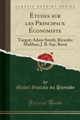 Read Online �tudes Sur Les Principaux �conomiste: Turgot; Adam Smith; Ricardo; Malthus; J. B. Say; Rossi (Classic Reprint) - Michel Gustave Du Puynode file in PDF