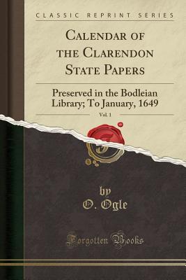 Full Download Calendar of the Clarendon State Papers, Vol. 1: Preserved in the Bodleian Library; To January, 1649 (Classic Reprint) - O Ogle | PDF