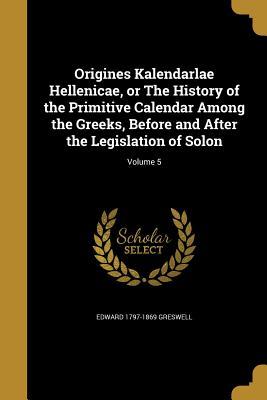 Read Online Origines Kalendarlae Hellenicae, or the History of the Primitive Calendar Among the Greeks, Before and After the Legislation of Solon; Volume 5 - Edward 1797-1869 Greswell file in ePub