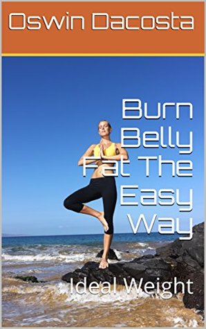 Read Online Burn Belly Fat The Easy Way: Ideal Weight (Toned All Over Book 1) - Oswin Dacosta file in PDF