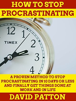 Read Online How to Stop Procrastinating: A Proven Method to Stop Procrastinating In 10 Days or Less and Finally Get Things Done At Work and In Life (Time Management Tips To Do More Faster And Hack Productivity) - David Patton file in ePub