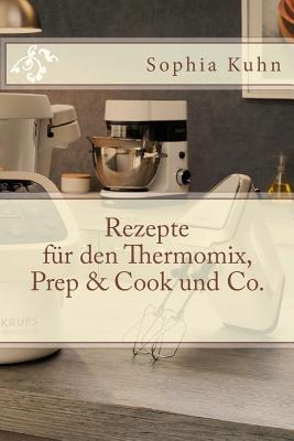 Full Download Rezepte Fur Den Thermomix, Prep & Cook Und Co. - Sophia Kuhn | ePub