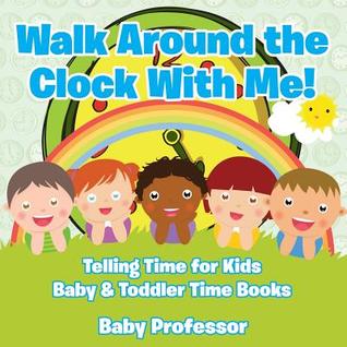 Read Online Walk Around the Clock with Me! Telling Time for Kids - Baby & Toddler Time Books - Baby Professor file in ePub