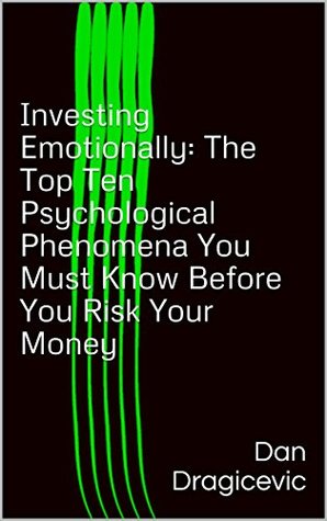 Full Download Investing Emotionally: The Top Ten Psychological Phenomena You Must Know Before You Risk Your Money - Dan Dragicevic file in PDF