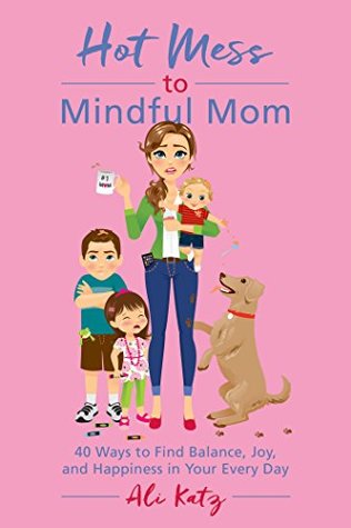 Download Hot Mess to Mindful Mom: 40 Ways to Find Balance and Joy in Your Every Day - Ali Katz | PDF