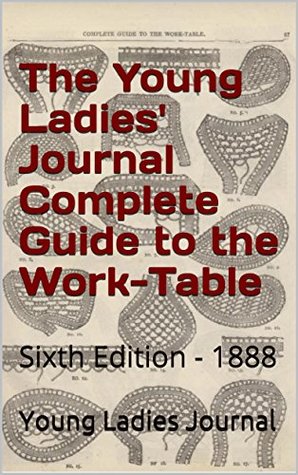 Read Online The Young Ladies' Journal Complete Guide to the Work-Table: Sixth Edition - 1888 - Young Ladies Journal | ePub