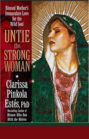 Read Online Untie the Strong Woman: Blessed Mother's Immaculate Love for the Wild Soul - Clarissa Pinkola Estés file in PDF