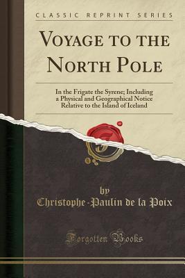 Download Voyage to the North Pole: In the Frigate the Syrene; Including a Physical and Geographical Notice Relative to the Island of Iceland (Classic Reprint) - Christophe-Paulin De La Poix | ePub