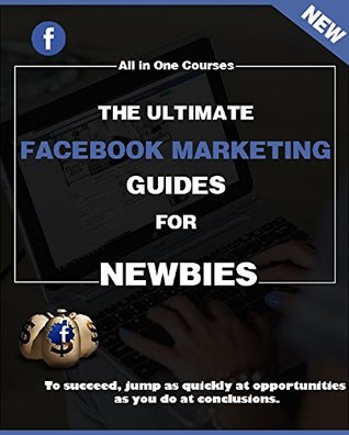 Read Online The Ultimate Facebook Marketing Guide For Newbies: The Ultimate Facebook Marketing Guide For Newbies Step By Step - David N | PDF