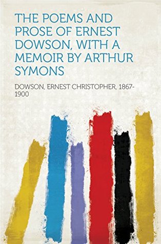 Read The Poems and Prose of Ernest Dowson, With a Memoir by Arthur Symons - Ernest Dowson file in ePub