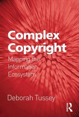 Read Online Complex Copyright: Mapping the Information Ecosystem - Deborah Tussey | ePub