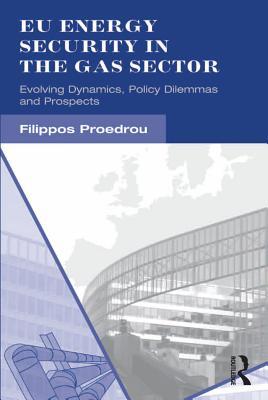 Read Online Eu Energy Security in the Gas Sector: Evolving Dynamics, Policy Dilemmas and Prospects - Filippos Proedrou | ePub