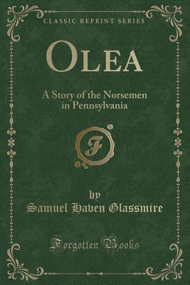 Read Olea: A Story of the Norsemen in Pennsylvania (Classic Reprint) - Samuel Haven Glassmire file in PDF
