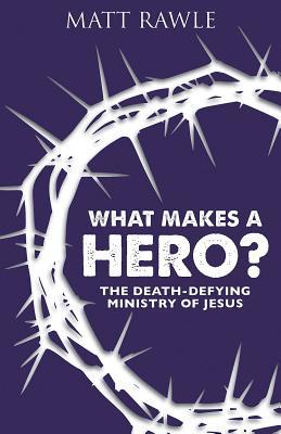 Full Download What Makes a Hero?: The Death-Defying Ministry of Jesus - Matt Rawle | PDF