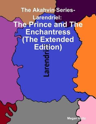 Download The Akahvin Series- Larendriel: The Prince and the Enchantress (the Extended Edition) - Megan Hultz file in ePub