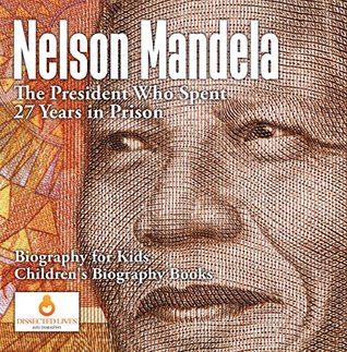 Full Download Nelson Mandela : The President Who Spent 27 Years in Prison - Biography for Kids   Children's Biography Books - Dissected Lives | PDF