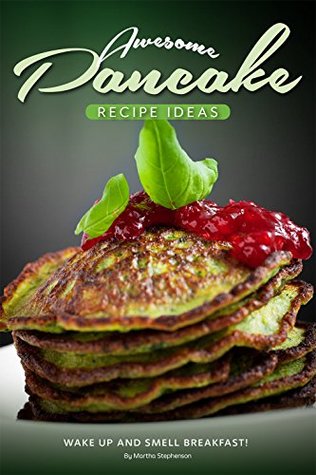 Download Awesome Pancake Recipe Ideas: Wake Up and Smell Breakfast! - Martha Stephenson | PDF