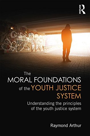 Full Download The Moral Foundations of the Youth Justice System: Understanding the principles of the youth justice system - Raymond Arthur | PDF
