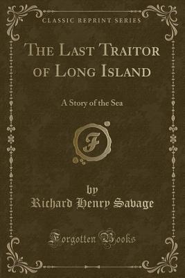 Read Online The Last Traitor of Long Island: A Story of the Sea (Classic Reprint) - Richard Henry Savage | ePub