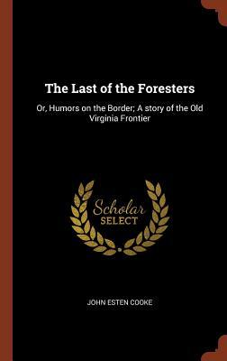 Download The Last of the Foresters: Or, Humors on the Border; A Story of the Old Virginia Frontier - John Esten Cooke file in ePub
