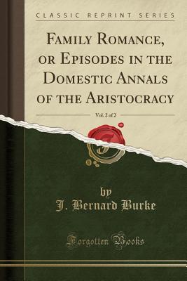 Read Family Romance, or Episodes in the Domestic Annals of the Aristocracy, Vol. 2 of 2 (Classic Reprint) - Bernard Burke file in PDF