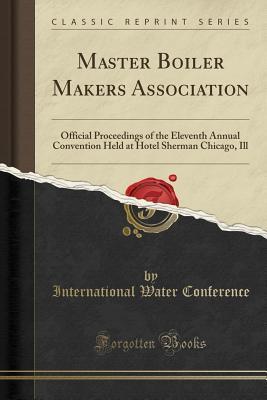 Download Master Boiler Makers Association: Official Proceedings of the Eleventh Annual Convention Held at Hotel Sherman Chicago, Ill (Classic Reprint) - International Water Conference file in ePub