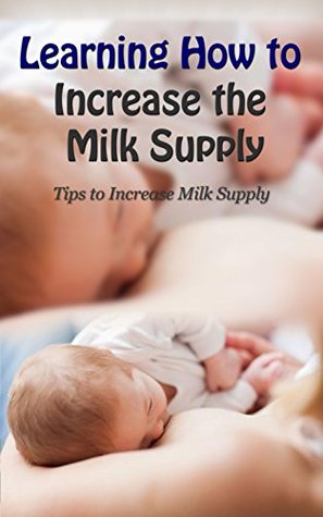 Read Online Learning How to Increase the Milk Supply: Tips to Increase Milk Supply - Lana Chang file in PDF